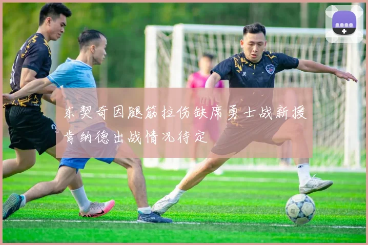 东契奇因腿筋拉伤缺席勇士战新援肯纳德出战情况待定