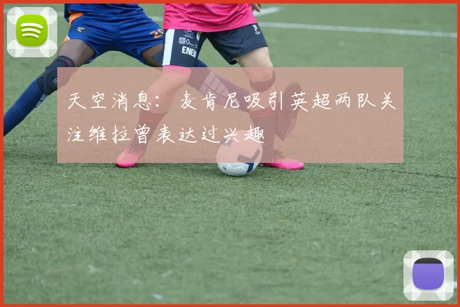 天空消息：麦肯尼吸引英超两队关注维拉曾表达过兴趣