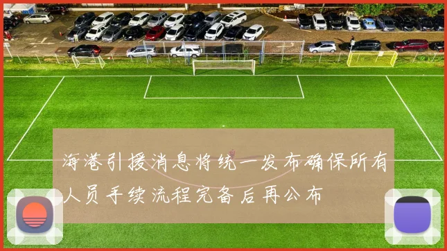 海港引援消息将统一发布确保所有人员手续流程完备后再公布