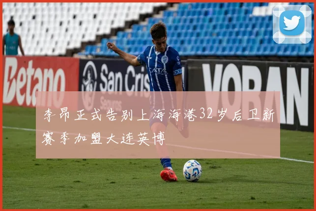 李昂正式告别上海海港32岁后卫新赛季加盟大连英博