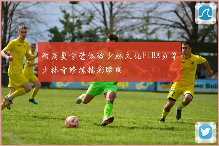 两周夏令营体验少林文化FIBA分享少林寺修炼精彩瞬间