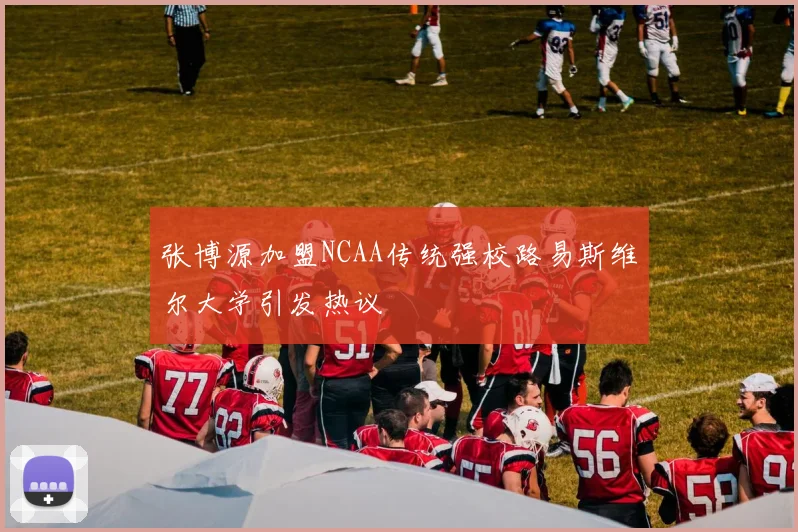 张博源加盟NCAA传统强校路易斯维尔大学引发热议