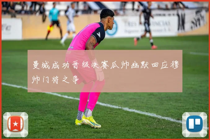 曼城成功晋级决赛瓜帅幽默回应穆帅门将之争
