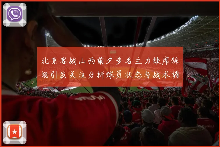北京客战山西前夕多名主力缺席踩场引发关注分析球员状态与战术调整